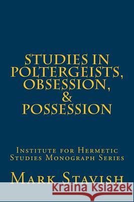Studies in Poltergeists, Obsession, & Possession: Institute for Hermetic Studies Monograph Series Mark Stavish Alfred DeStefan 9781533167231 Createspace Independent Publishing Platform