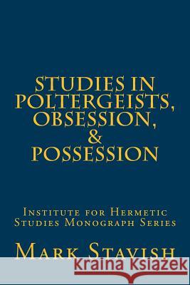 Studies in Poltergeists, Obsession, & Possession: Institute for Hermetic Studies Monograph Series Mark Stavish Alfred DeStefan 9781533167231