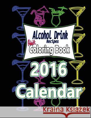 Alcohol Drink Adult Coloring Book 2016 Calendar: Recipes Included MS Avril B. Pacheco 9781533168276 Createspace Independent Publishing Platform