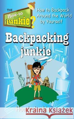 Backpacking Junkie: How to Backpack Around the World by Yourself Howie Junkie 9781533169341 Createspace Independent Publishing Platform