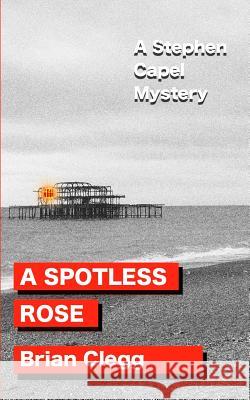 A Spotless Rose: A Stephen Capel Mystery Brian Clegg (Fellow of the Royal Society of the Arts, UK) 9781533169389 Createspace Independent Publishing Platform