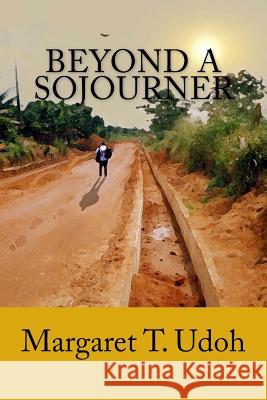 Beyond a Sojourner: Guidelines for the Growing Udoh, Margaret T. 9781533169426 Createspace Independent Publishing Platform