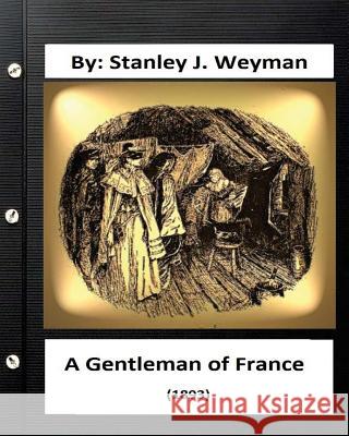 A Gentleman of France (1893) By: Stanley J. Weyman (World's Classics) Weyman, Stanley J. 9781533170507