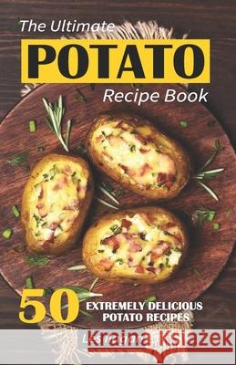 The Ultimate POTATO RECIPE BOOK: 50 Extremely Delicious Potato Recipes Ilagan, Les 9781533171351 Createspace Independent Publishing Platform