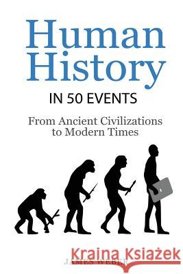 History: Human History in 50 Events: From Ancient Civilizations to Modern Times (World History, History Books, People History) James Weber 9781533172549 Createspace Independent Publishing Platform