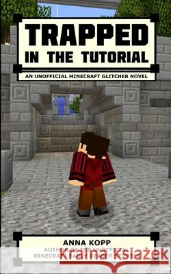 Trapped in the Tutorial: An Unofficial Minecraft Glitcher Novel Anna Kopp 9781533174871