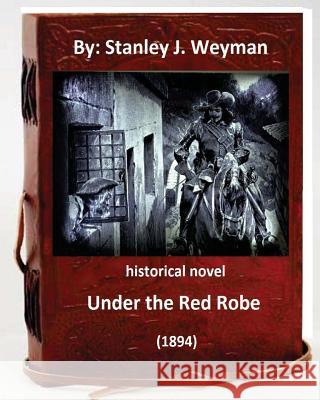 Under the Red Robe (1894) ( historical NOVEL ) by: Stanley J. Weyman Weyman, Stanley J. 9781533175243 Createspace Independent Publishing Platform