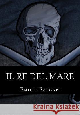 Il Re del Mare: Il Ciclo Dei Salgari, Emilio 9781533175632 Createspace Independent Publishing Platform