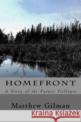 Homefront: A Story of the Future Collapse Matthew Gilman Sarah Pagels Sarah Pagels 9781533175694 Createspace Independent Publishing Platform