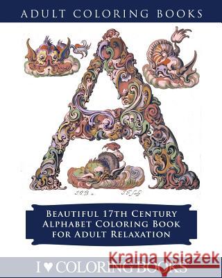 Color the Alphabet: Beautiful 17th Century Alphabet Coloring Book for Adult Relaxation I. Love Colorin Adult Coloring Book 9781533175922 Createspace Independent Publishing Platform