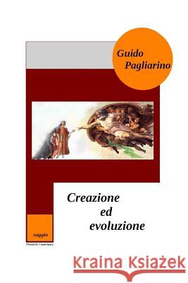 Creazione ed Evoluzione: Un confronto fra evoluzionismo teista, darwinismo casualista e creazionismo - Saggio Pagliarino, Guido 9781533176912 Createspace Independent Publishing Platform
