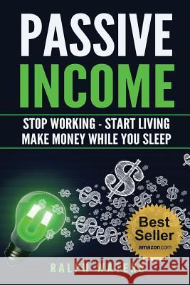 Passive Income: Stop Working - Start Living - Make money while you sleep Waters, Ralph 9781533177339 Createspace Independent Publishing Platform
