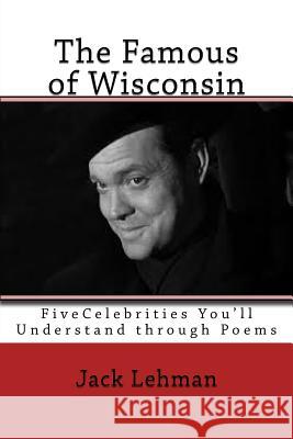 The Famous of Wisconsin: Five Famous People You Get to Know through Poems Lehman, Jack 9781533177773 Createspace Independent Publishing Platform