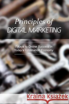 Principles of Digital Marketing: 7 Keys to Online Success in Today's Information Economy J. Christian Connett 9781533178879