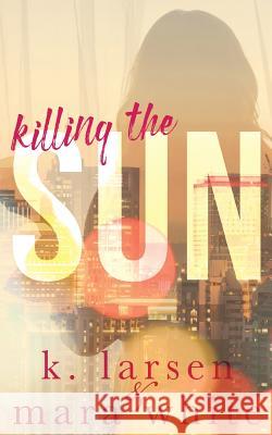 Killing the Sun: Parts 1-3 Mara White K. Larsen 9781533179111 Createspace Independent Publishing Platform