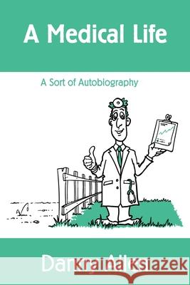 A Medical Life: A Sort of Autobiography Danny Allen 9781533179203 Createspace Independent Publishing Platform
