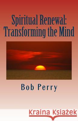 Spiritual Renewal: Transforming the Mind Bob Perry 9781533179425 Createspace Independent Publishing Platform