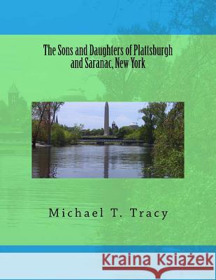 The Sons and Daughters of Plattsburgh and Saranac, New York Michael T. Tracy 9781533179999 Createspace Independent Publishing Platform