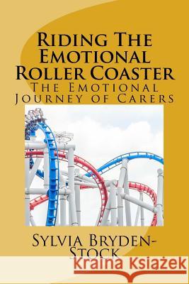 Riding The Emotional Roller Coaster: The Emotional Journey of Carers Bryden-Stock, Sylvia 9781533181909