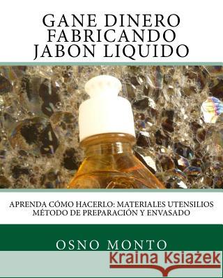 Gane Dinero Fabricando Jabon Liquido: Aprenda Como Hacerlo: Materiales Utensilios Metodo de Preparacion y Envasado Osno Monto 9781533183477 Createspace Independent Publishing Platform