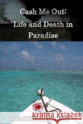 Cash Me Out: Life and Death in Paradise Paul Russell Parker, III 9781533185563 Createspace Independent Publishing Platform