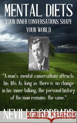 Neville Goddard: Mental Diets (How Your Inner Conversations Shape Your World) Neville Goddard 9781533188472 Createspace Independent Publishing Platform