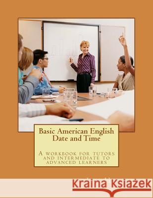 Basic American English - Date and Time: A Workbook for Tutors and Intermediate to Advanced Learners Jim Halpin 9781533189097 Createspace Independent Publishing Platform
