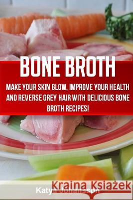 Bone Broth: Bone Broth Cookbook: Improve your Health and Reverse Grey Hair With Delicious Bone Broth Recipes! Johansson, Katya 9781533189875 Createspace Independent Publishing Platform
