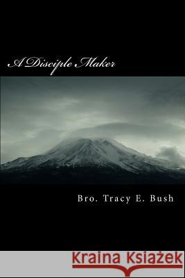 A Disciple Maker: Making Disciples Out of Ordinary People The Holy Spirit Tracy E. Bush 9781533193797 Createspace Independent Publishing Platform