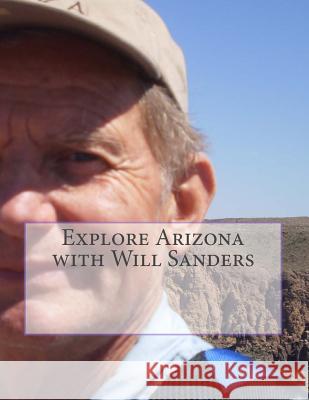 Explore Arizona with Will Sanders Will Sanders 9781533193964 Createspace Independent Publishing Platform