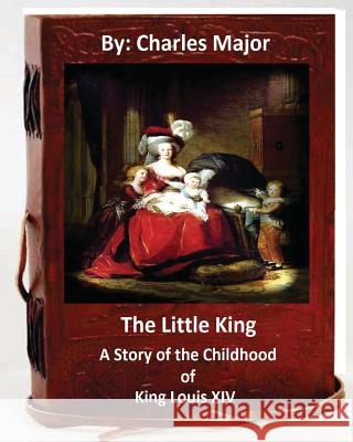 The Little King: A Story of the Childhood of King Louis XIV. (World's Classics) Charles Major 9781533195951 Createspace Independent Publishing Platform