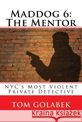 Maddog 6: The Mentor: NYC's Most Violent Private Detective Tom Golabek 9781533204677 Createspace Independent Publishing Platform