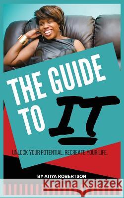 The Guide to IT: Unlock Your Potential. Recreate Your Life. Robertson, Atiya N. 9781533205537