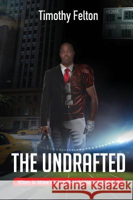 The Undrafted: HIStory: An Athlete's Journey Through Athletics and Life After Felton, Timothy 9781533206121