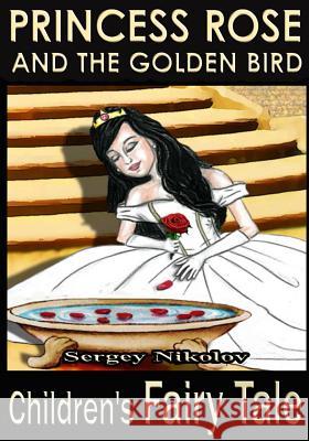 Princess Rose and the Golden Bird Sergey Nikolov 9781533206947