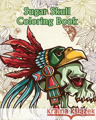 Sugar Skull Coloring Book: +100 Pages Dia de Los Muertos & Day of the Dead Sugar Skull Adult Coloring Book of Designs for Stress Relief Sugar Skull Coloring Book 9781533208514 