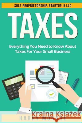 Taxes: Everything You Need to Know About Taxes For Your Small Business - Sole Proprietorship, Startup, & LLC Monroe, Harry 9781533211576 Createspace Independent Publishing Platform