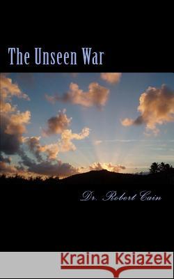 The Unseen War Dr Robert J. Cain 9781533213921