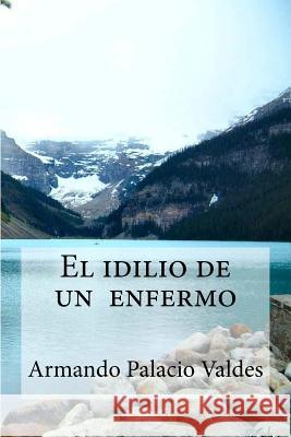 El idilio de un enfermo: El idilio de un enfermo Palacio Valdes, Armando Edibooks 9781533214249 Createspace Independent Publishing Platform