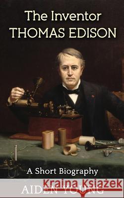 The Inventor Thomas Edison - A Short Biography Aiden Young 9781533214478 Createspace Independent Publishing Platform