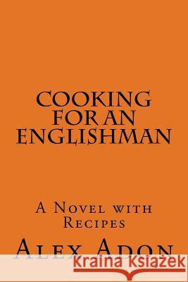 Cooking for an Englishman: A Novel with Recipes Alex Adon Caroline Krantz 9781533214751