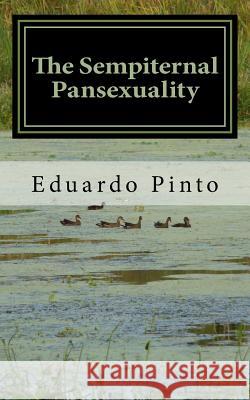 The Sempiternal Pansexuality: Essay by Eduardo Alexandre Pinto MR Eduardo Alexandre Pinto 9781533215192 Createspace Independent Publishing Platform