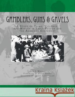 Gamblers, Guns, & Gavels: Collected Works on Arizona Gambling Violence Erik J. Wright 9781533216274 Createspace Independent Publishing Platform