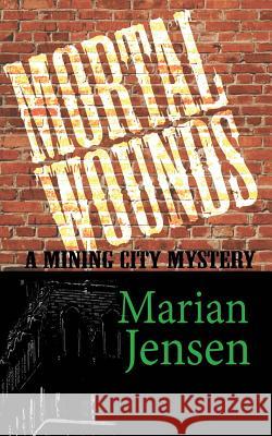 Mortal Wounds: A Mining City Mystery Marian Jensen 9781533216755 Createspace Independent Publishing Platform