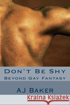 Don't Be Shy: Beyond Gay Fantasy A. J. Baker 9781533217936 Createspace Independent Publishing Platform