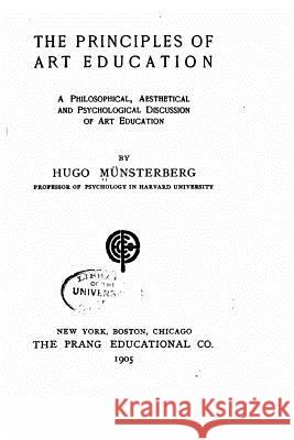 The principles of art education, a philosophical, aesthetical and psychological discussion of art education Munsterberg, Hugo 9781533218544 Createspace Independent Publishing Platform