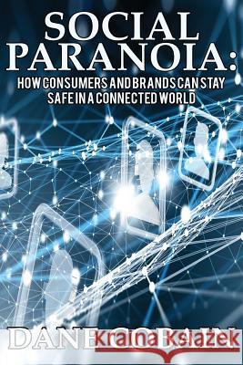 Social Paranoia: How Consumers and Brands Can Stay Safe in a Connected World Dane Cobain 9781533219107 Createspace Independent Publishing Platform