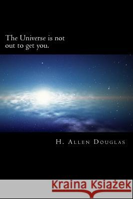 The Universe is not out to get you. Douglas, H. Allen 9781533219220 Createspace Independent Publishing Platform