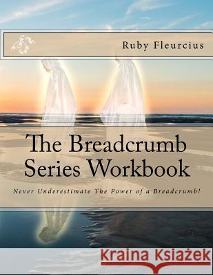 The Breadcrumb Series Workbook: Never Underestimate The Power of a Breadcrumb! Fleurcius, Ruby 9781533219732 Createspace Independent Publishing Platform