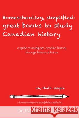 Homeschooling, simplified: great books to study Canadian History Landry, Bonnie P. 9781533219800